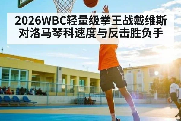 2026WBC轻量级拳王战戴维斯对洛马琴科速度与反击胜负手 - stake