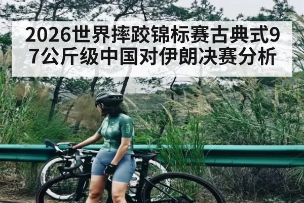 2026世界摔跤锦标赛古典式97公斤级中国对伊朗决赛分析 - stake