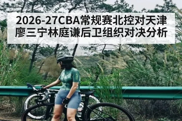 2026-27CBA常规赛北控对天津廖三宁林庭谦后卫组织对决分析